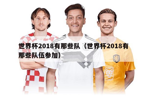 世界杯2018有那些隊(duì)（世界杯2018有那些隊(duì)伍參加）