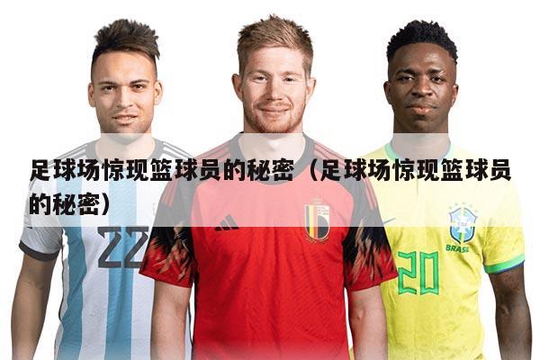 足球場(chǎng)驚現(xiàn)籃球員的秘密（足球場(chǎng)驚現(xiàn)籃球員的秘密）