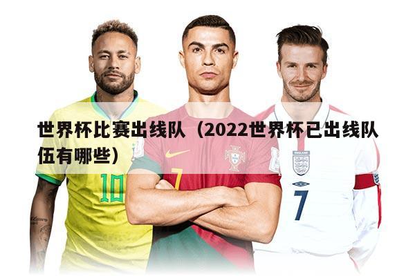 世界杯比賽出線隊(duì)（2022世界杯已出線隊(duì)伍有哪些）