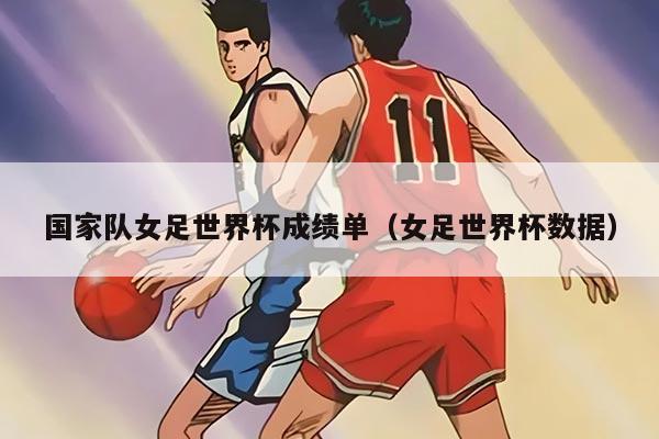 國家隊女足世界杯成績單（女足世界杯數(shù)據(jù)）