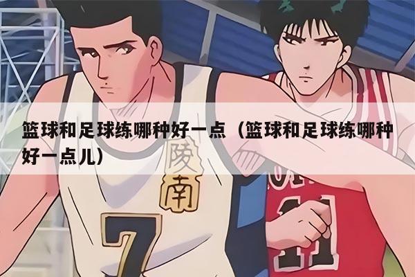 籃球和足球練哪種好一點(diǎn)（籃球和足球練哪種好一點(diǎn)兒）