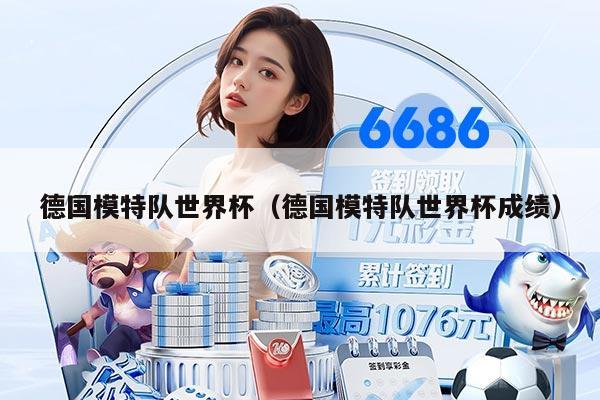 德國模特隊世界杯（德國模特隊世界杯成績）