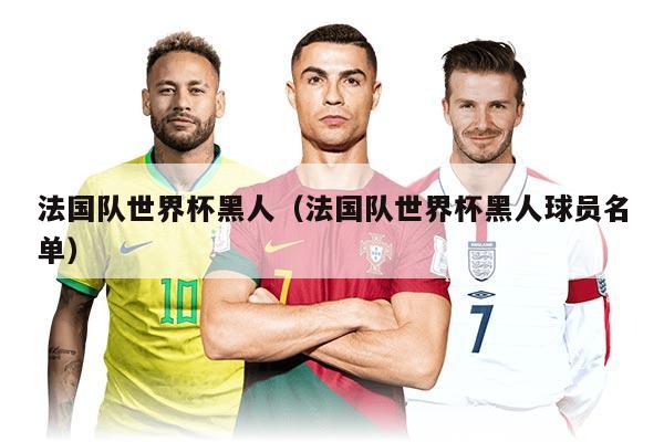 法國(guó)隊(duì)世界杯黑人（法國(guó)隊(duì)世界杯黑人球員名單）