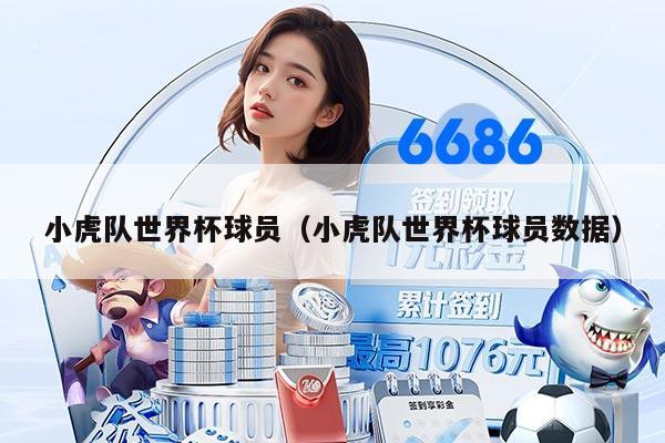 小虎隊(duì)世界杯球員（小虎隊(duì)世界杯球員數(shù)據(jù)）