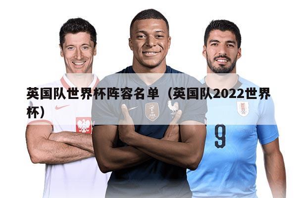 英國隊世界杯陣容名單（英國隊2022世界杯）