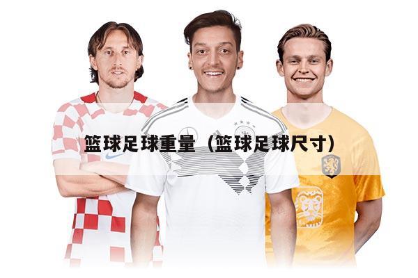 籃球足球重量（籃球足球尺寸）