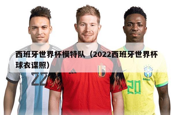 西班牙世界杯模特隊(duì)（2022西班牙世界杯球衣諜照）