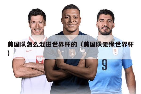 美國(guó)隊(duì)怎么混進(jìn)世界杯的（美國(guó)隊(duì)無(wú)緣世界杯）