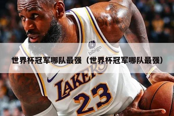 世界杯冠軍哪隊最強（世界杯冠軍哪隊最強）