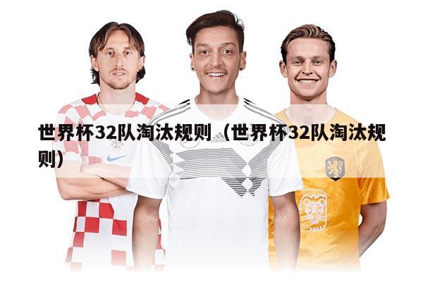 世界杯32隊(duì)淘汰規(guī)則（世界杯32隊(duì)淘汰規(guī)則）
