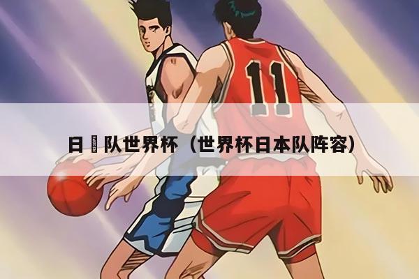 日夲隊(duì)世界杯（世界杯日本隊(duì)陣容）