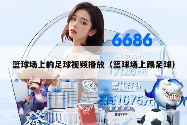 籃球場(chǎng)上的足球視頻播放（籃球場(chǎng)上踢足球）