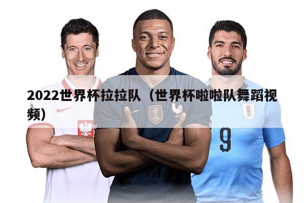 2022世界杯拉拉隊(duì)（世界杯啦啦隊(duì)舞蹈視頻）