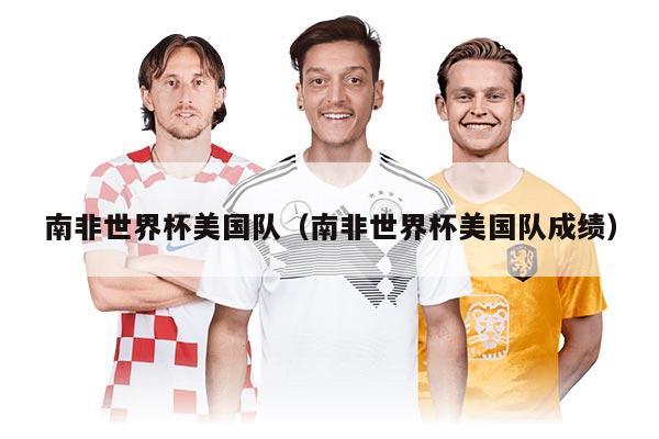 南非世界杯美國隊（南非世界杯美國隊成績）