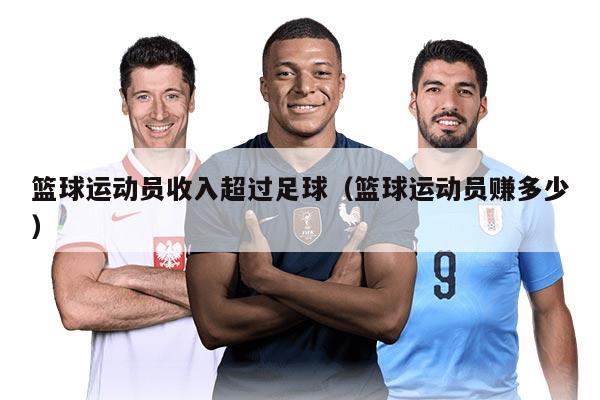 籃球運動員收入超過足球（籃球運動員賺多少）