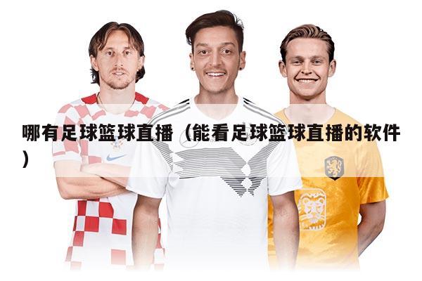 哪有足球籃球直播（能看足球籃球直播的軟件）