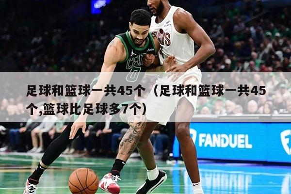足球和籃球一共45個(gè)（足球和籃球一共45個(gè),籃球比足球多7個(gè)）