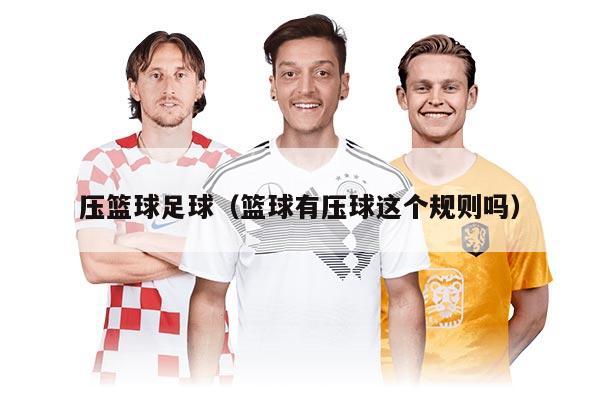 壓籃球足球（籃球有壓球這個(gè)規(guī)則嗎）