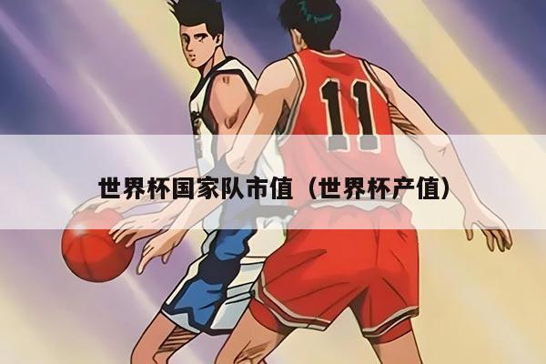 世界杯國家隊市值（世界杯產(chǎn)值）