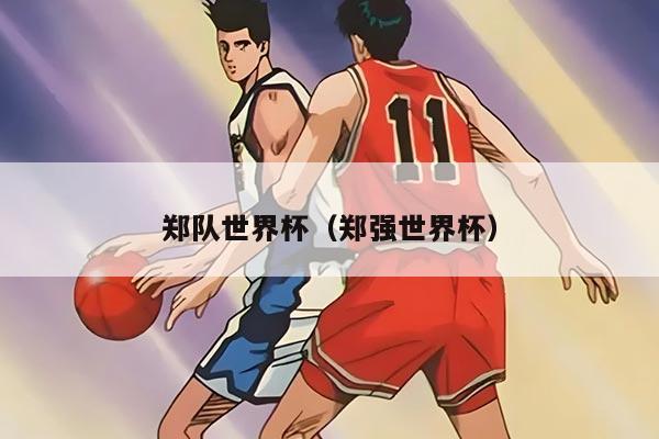 鄭隊(duì)世界杯（鄭強(qiáng)世界杯）