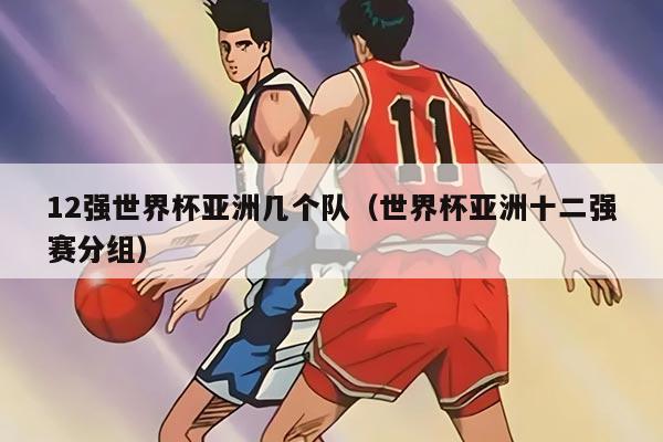 12強世界杯亞洲幾個隊（世界杯亞洲十二強賽分組）