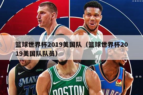 籃球世界杯2019美國(guó)隊(duì)（籃球世界杯2019美國(guó)隊(duì)隊(duì)員）
