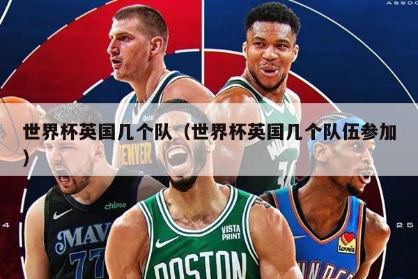 世界杯英國(guó)幾個(gè)隊(duì)（世界杯英國(guó)幾個(gè)隊(duì)伍參加）