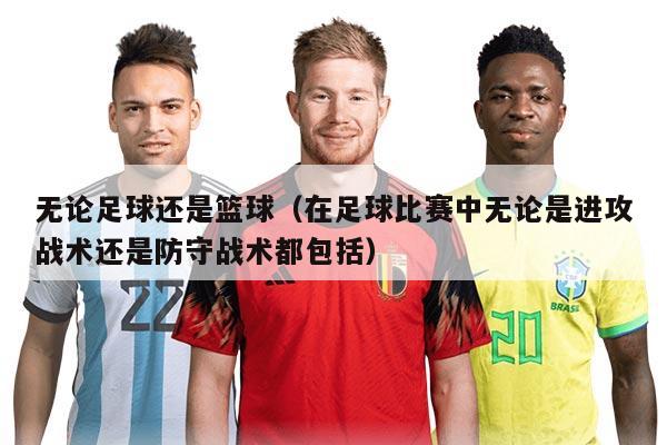 無(wú)論足球還是籃球（在足球比賽中無(wú)論是進(jìn)攻戰(zhàn)術(shù)還是防守戰(zhàn)術(shù)都包括）