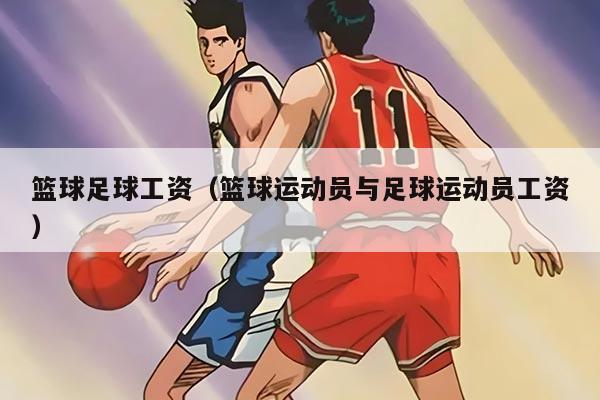 籃球足球工資(籃球運(yùn)動(dòng)員與足球運(yùn)動(dòng)員工資)