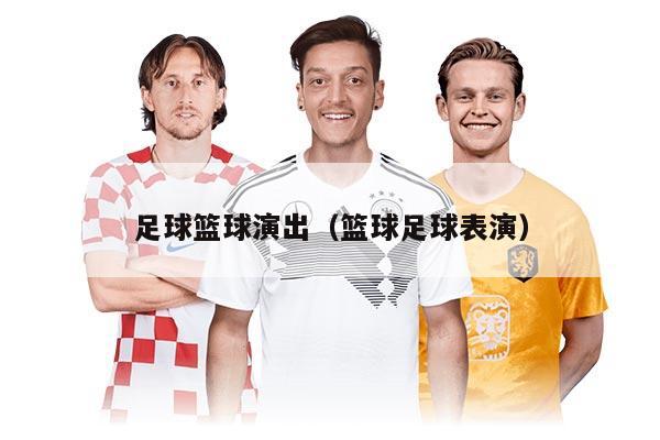 足球籃球演出（籃球足球表演）