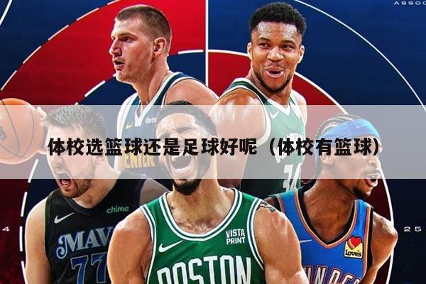 體校選籃球還是足球好呢（體校有籃球）