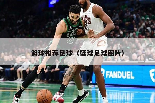 籃球推薦足球（籃球足球圖片）