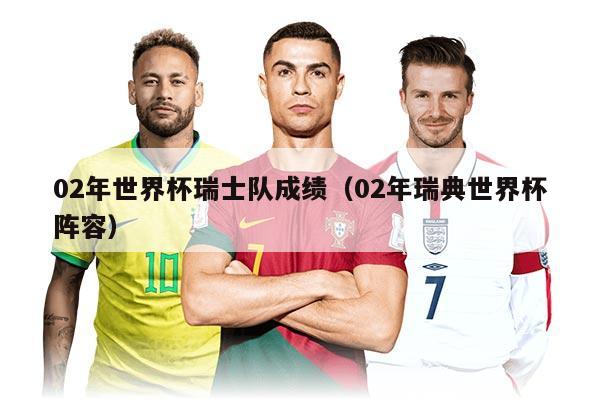 02年世界杯瑞士隊(duì)成績(jī)（02年瑞典世界杯陣容）