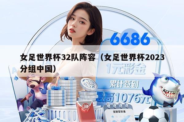 女足世界杯32隊陣容（女足世界杯2023分組中國）