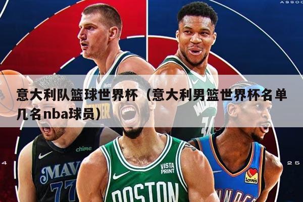 意大利隊籃球世界杯（意大利男籃世界杯名單幾名nba球員）