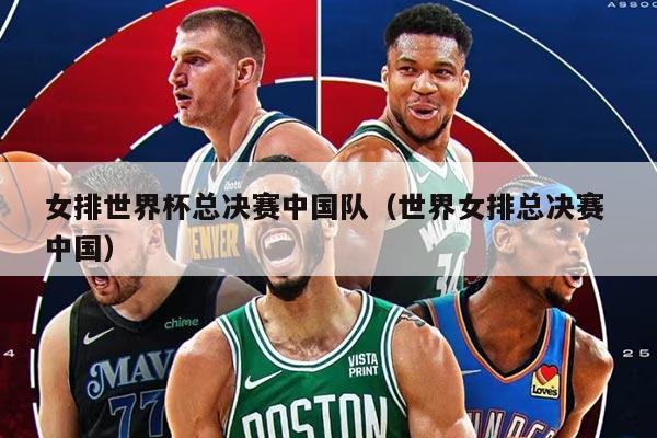 女排世界杯總決賽中國隊(duì)（世界女排總決賽 中國）