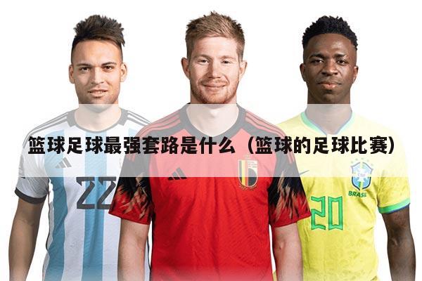 籃球足球最強套路是什么（籃球的足球比賽）