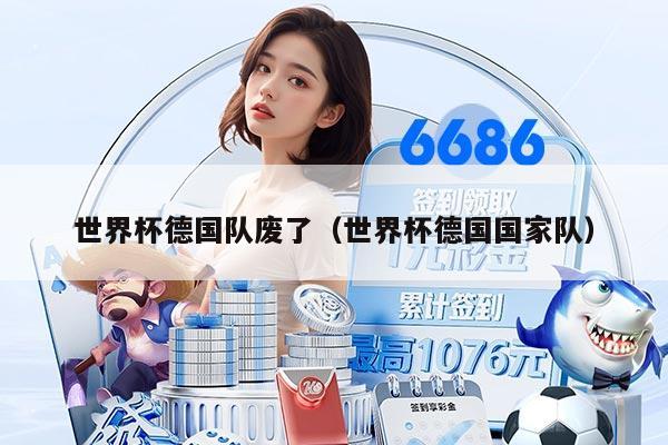 世界杯德國隊廢了(世界杯德國國家隊)