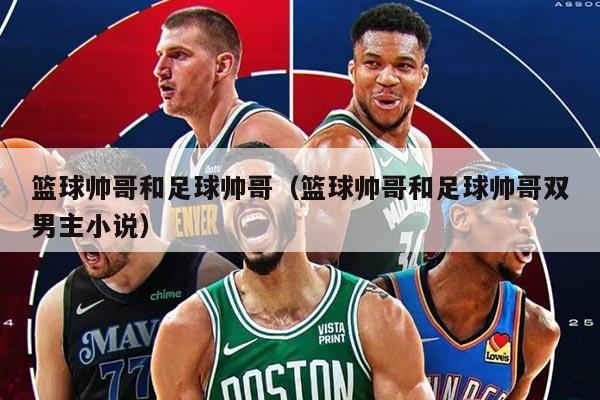 籃球帥哥和足球帥哥（籃球帥哥和足球帥哥雙男主小說）