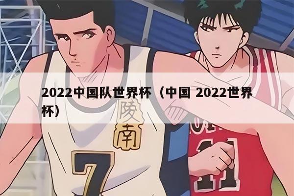 2022中國隊世界杯（中國 2022世界杯）