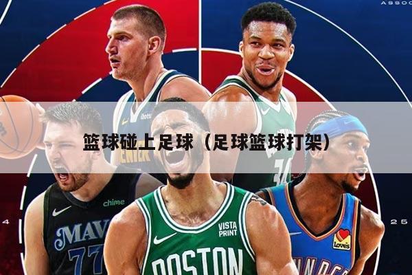 籃球碰上足球（足球籃球打架）