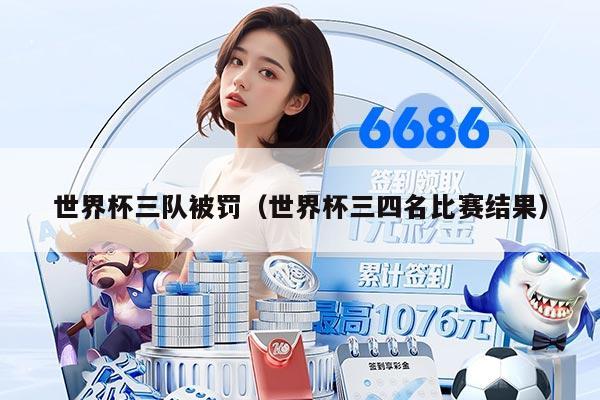 世界杯三隊被罰(世界杯三四名比賽結果)