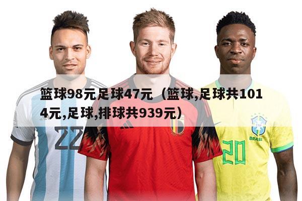 籃球98元足球47元（籃球,足球共1014元,足球,排球共939元）