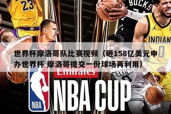 世界杯摩洛哥隊比賽視頻（砸158億美元申辦世界杯 摩洛哥提交一份球場再利用）