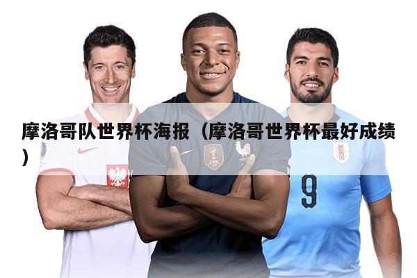 摩洛哥隊世界杯海報（摩洛哥世界杯最好成績）