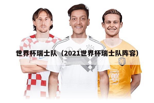 世界杯瑞士隊（2021世界杯瑞士隊陣容）