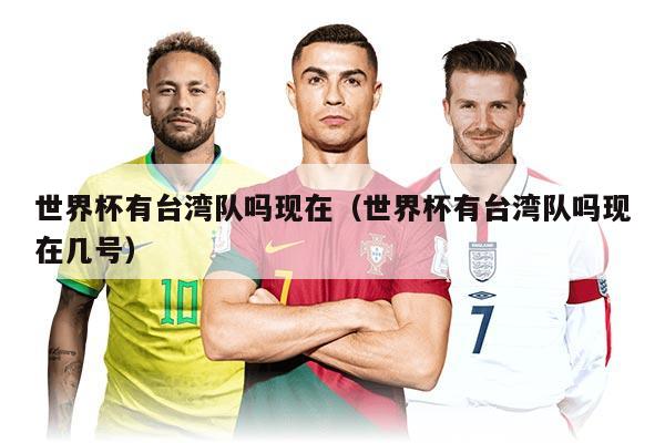 世界杯有臺灣隊嗎現(xiàn)在（世界杯有臺灣隊嗎現(xiàn)在幾號）