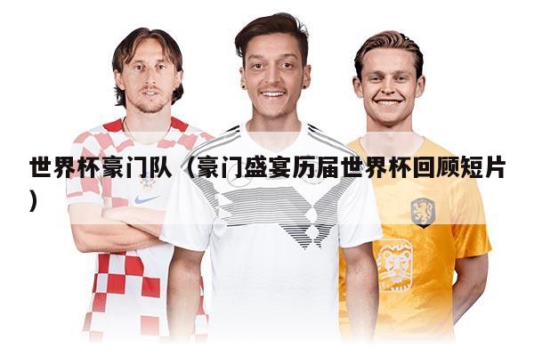 世界杯豪門隊(duì)(豪門盛宴歷屆世界杯回顧短片)