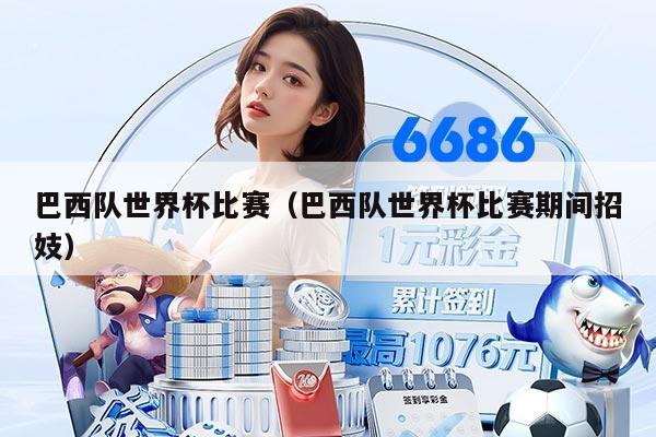 巴西隊(duì)世界杯比賽（巴西隊(duì)世界杯比賽期間招妓）