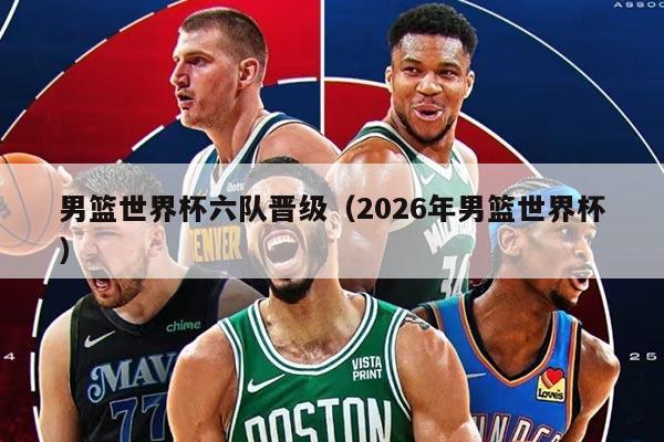 男籃世界杯六隊晉級(2026年男籃世界杯)